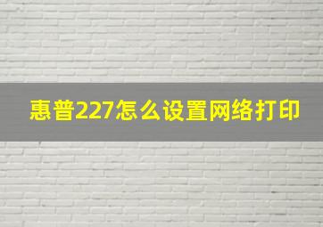 惠普227怎么设置网络打印