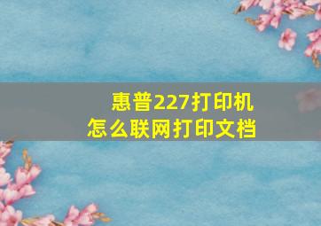 惠普227打印机怎么联网打印文档