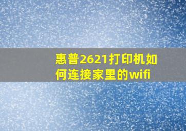 惠普2621打印机如何连接家里的wifi