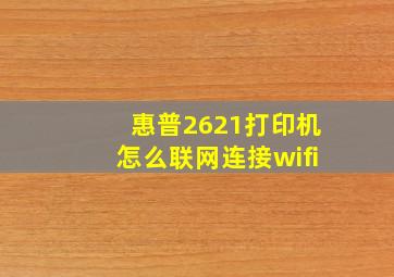 惠普2621打印机怎么联网连接wifi