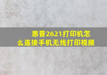 惠普2621打印机怎么连接手机无线打印视频