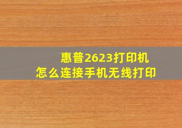 惠普2623打印机怎么连接手机无线打印