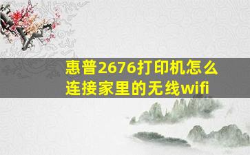 惠普2676打印机怎么连接家里的无线wifi