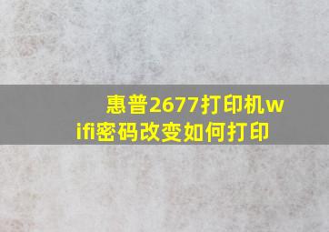 惠普2677打印机wifi密码改变如何打印