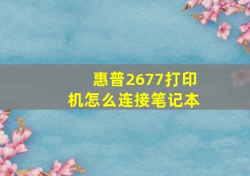 惠普2677打印机怎么连接笔记本