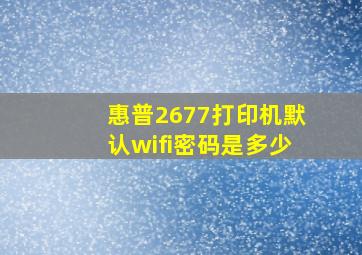 惠普2677打印机默认wifi密码是多少