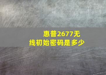 惠普2677无线初始密码是多少