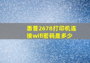 惠普2678打印机连接wifi密码是多少