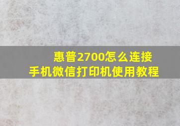 惠普2700怎么连接手机微信打印机使用教程