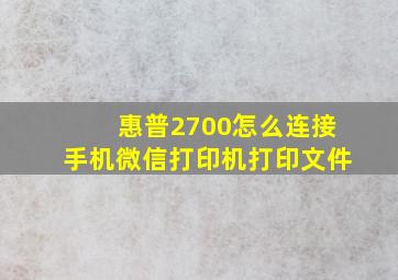 惠普2700怎么连接手机微信打印机打印文件