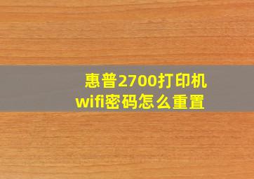 惠普2700打印机wifi密码怎么重置