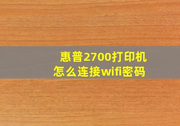 惠普2700打印机怎么连接wifi密码