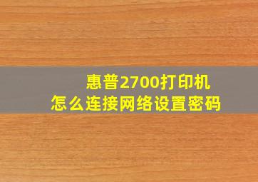 惠普2700打印机怎么连接网络设置密码