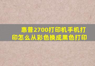 惠普2700打印机手机打印怎么从彩色换成黑色打印