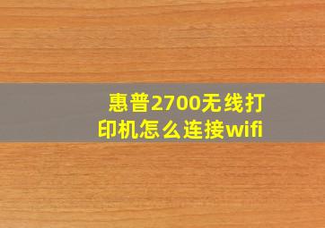 惠普2700无线打印机怎么连接wifi