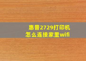 惠普2729打印机怎么连接家里wifi