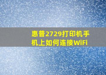 惠普2729打印机手机上如何连接WiFi