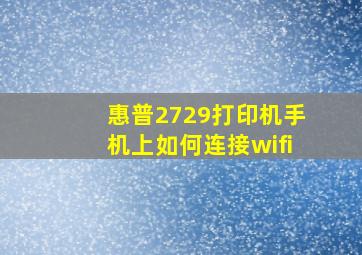 惠普2729打印机手机上如何连接wifi