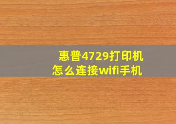 惠普4729打印机怎么连接wifi手机