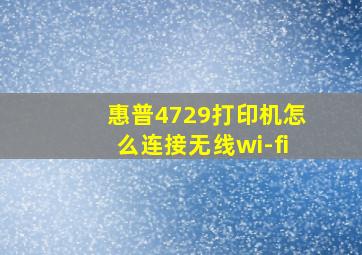 惠普4729打印机怎么连接无线wi-fi