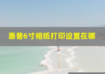 惠普6寸相纸打印设置在哪