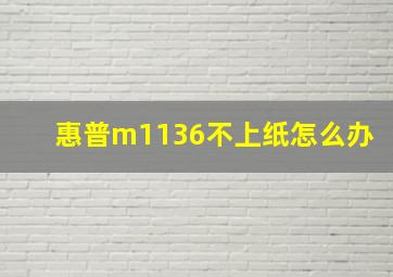 惠普m1136不上纸怎么办