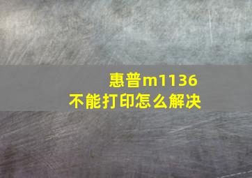 惠普m1136不能打印怎么解决