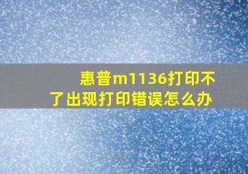 惠普m1136打印不了出现打印错误怎么办