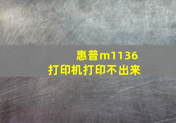 惠普m1136打印机打印不出来