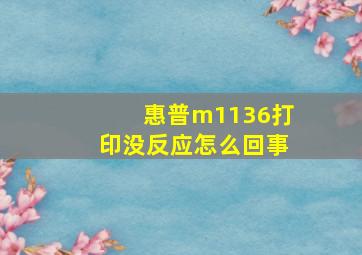 惠普m1136打印没反应怎么回事