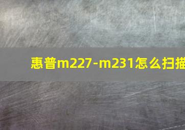 惠普m227-m231怎么扫描