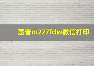 惠普m227fdw微信打印