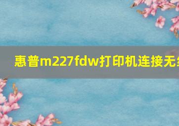 惠普m227fdw打印机连接无线