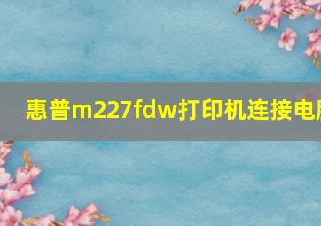 惠普m227fdw打印机连接电脑