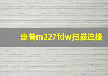 惠普m227fdw扫描连接