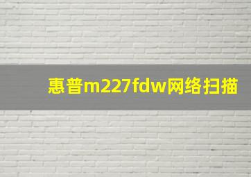 惠普m227fdw网络扫描