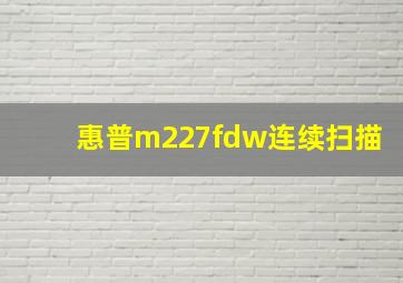 惠普m227fdw连续扫描