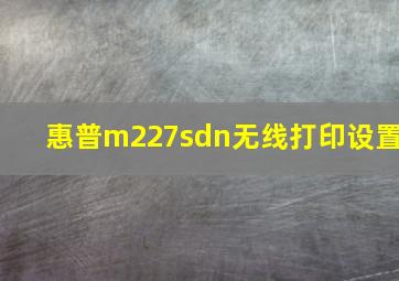 惠普m227sdn无线打印设置