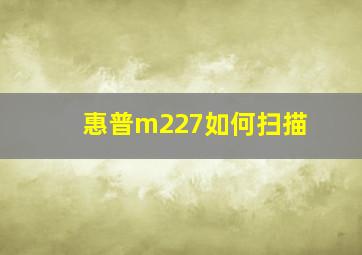 惠普m227如何扫描