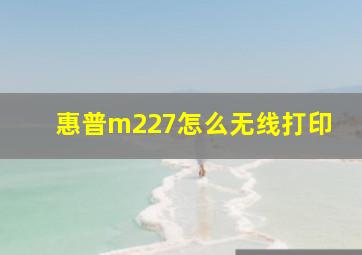 惠普m227怎么无线打印