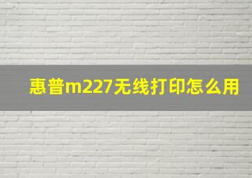 惠普m227无线打印怎么用