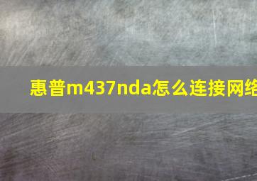 惠普m437nda怎么连接网络