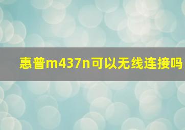 惠普m437n可以无线连接吗