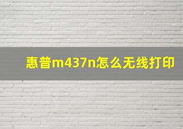 惠普m437n怎么无线打印