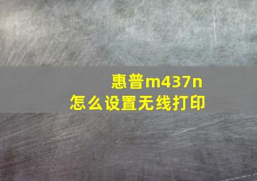 惠普m437n怎么设置无线打印