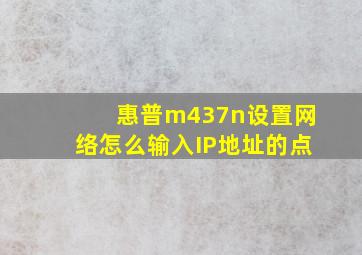 惠普m437n设置网络怎么输入IP地址的点