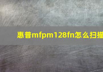 惠普mfpm128fn怎么扫描