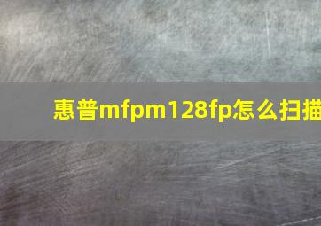 惠普mfpm128fp怎么扫描