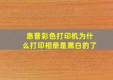 惠普彩色打印机为什么打印相册是黑白的了