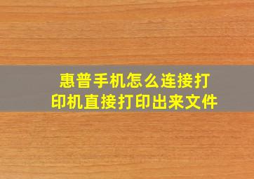 惠普手机怎么连接打印机直接打印出来文件